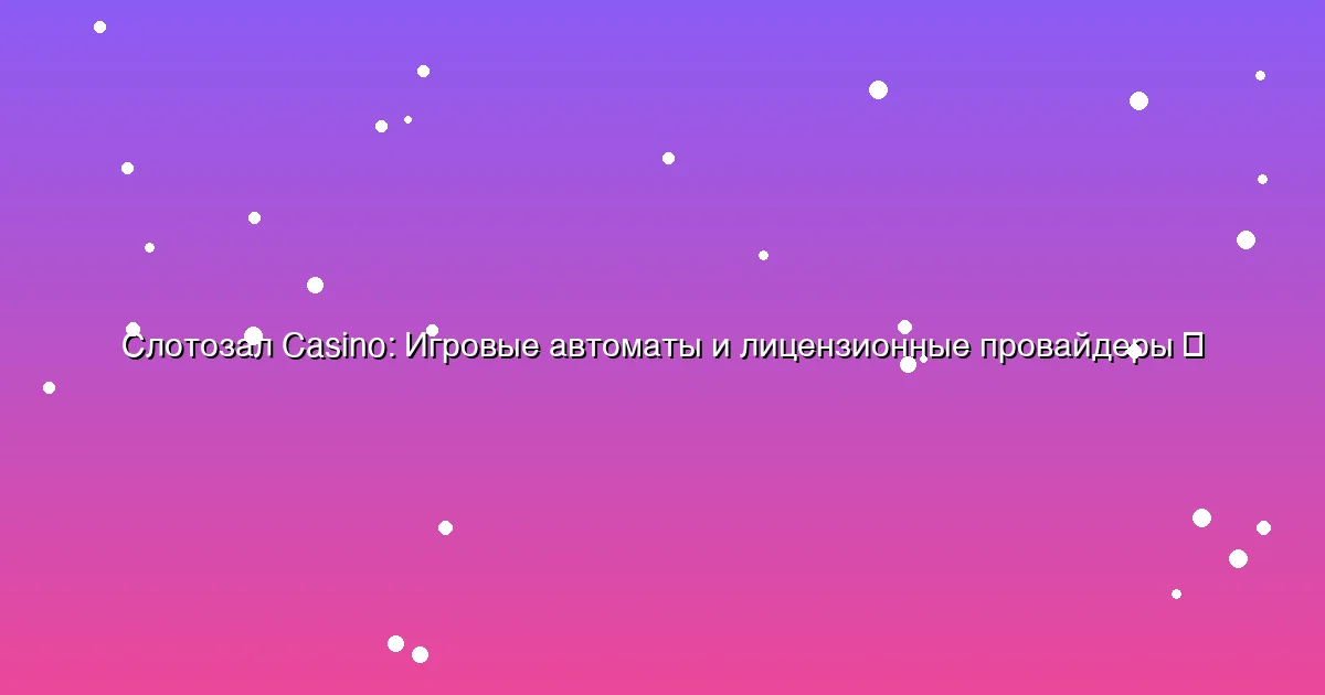 Игровые автоматы и лицензионные провайдеры